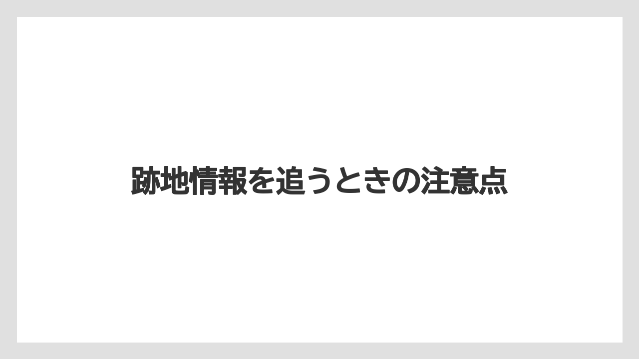 跡地情報を追うときの注意点