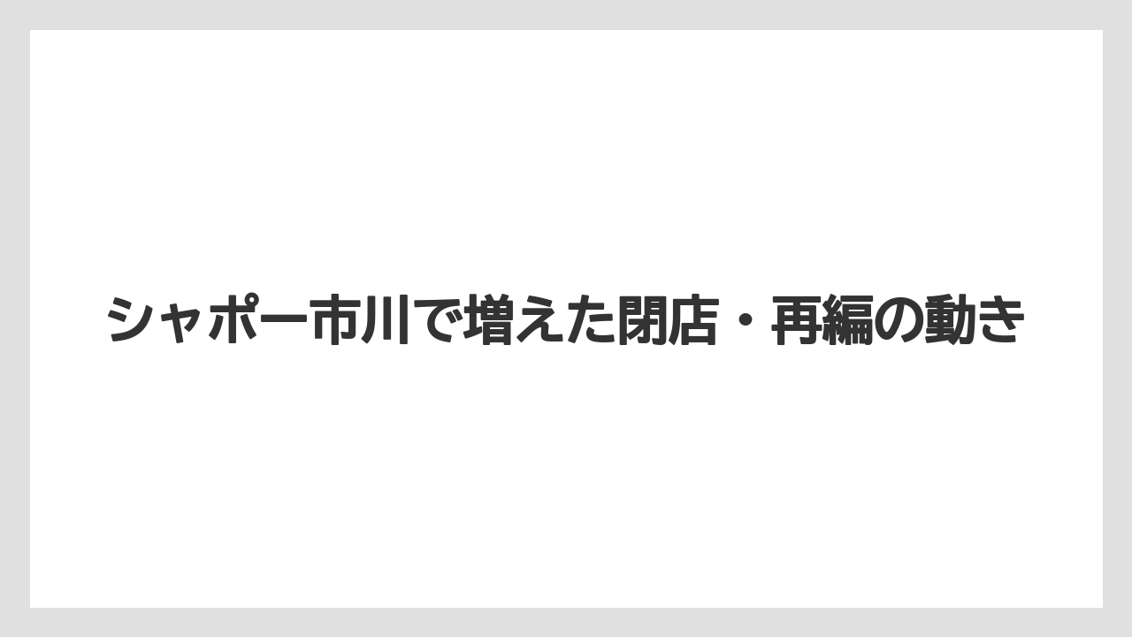 シャポー市川で増えた閉店・再編の動き