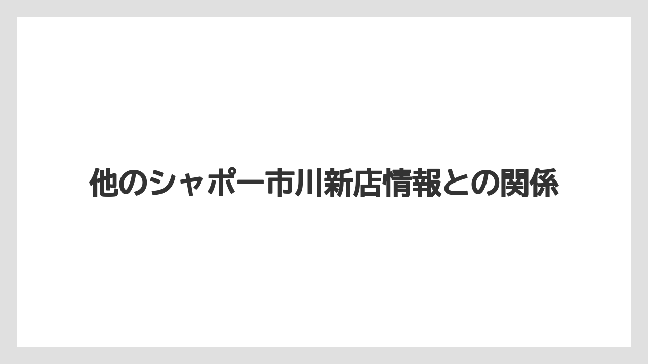 他のシャポー市川新店情報との関係