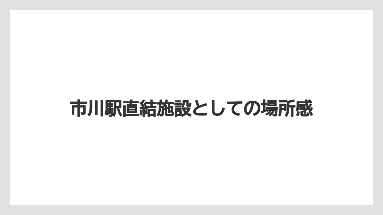 市川駅直結施設としての場所感