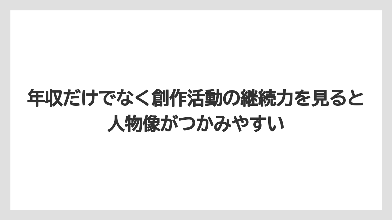 年収だけでなく創作活動の継続力を見ると人物像がつかみやすい