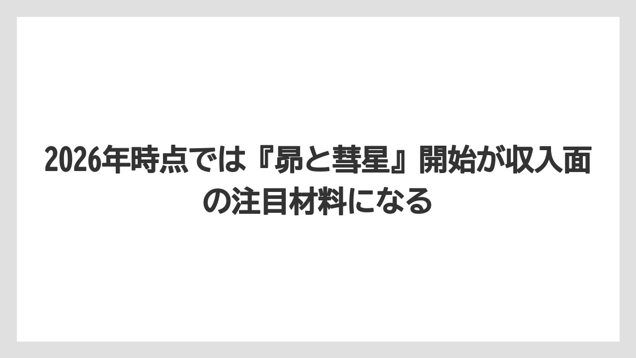 2026年時点では『昴と彗星』開始が収入面の注目材料になる