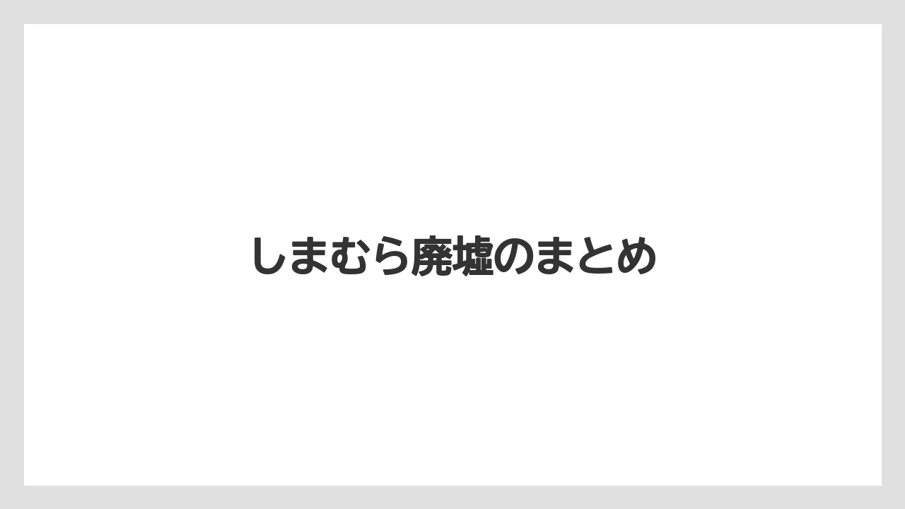しまむら廃墟のまとめ