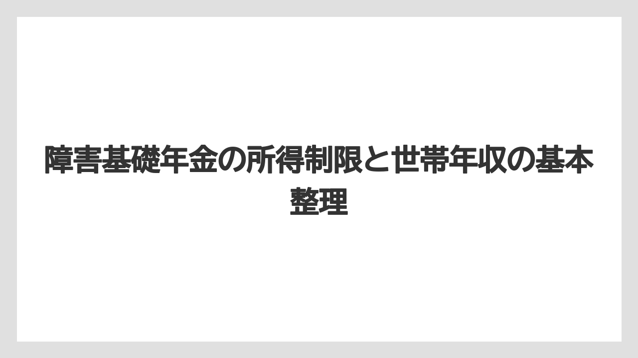 障害基礎年金の所得制限と世帯年収の基本整理