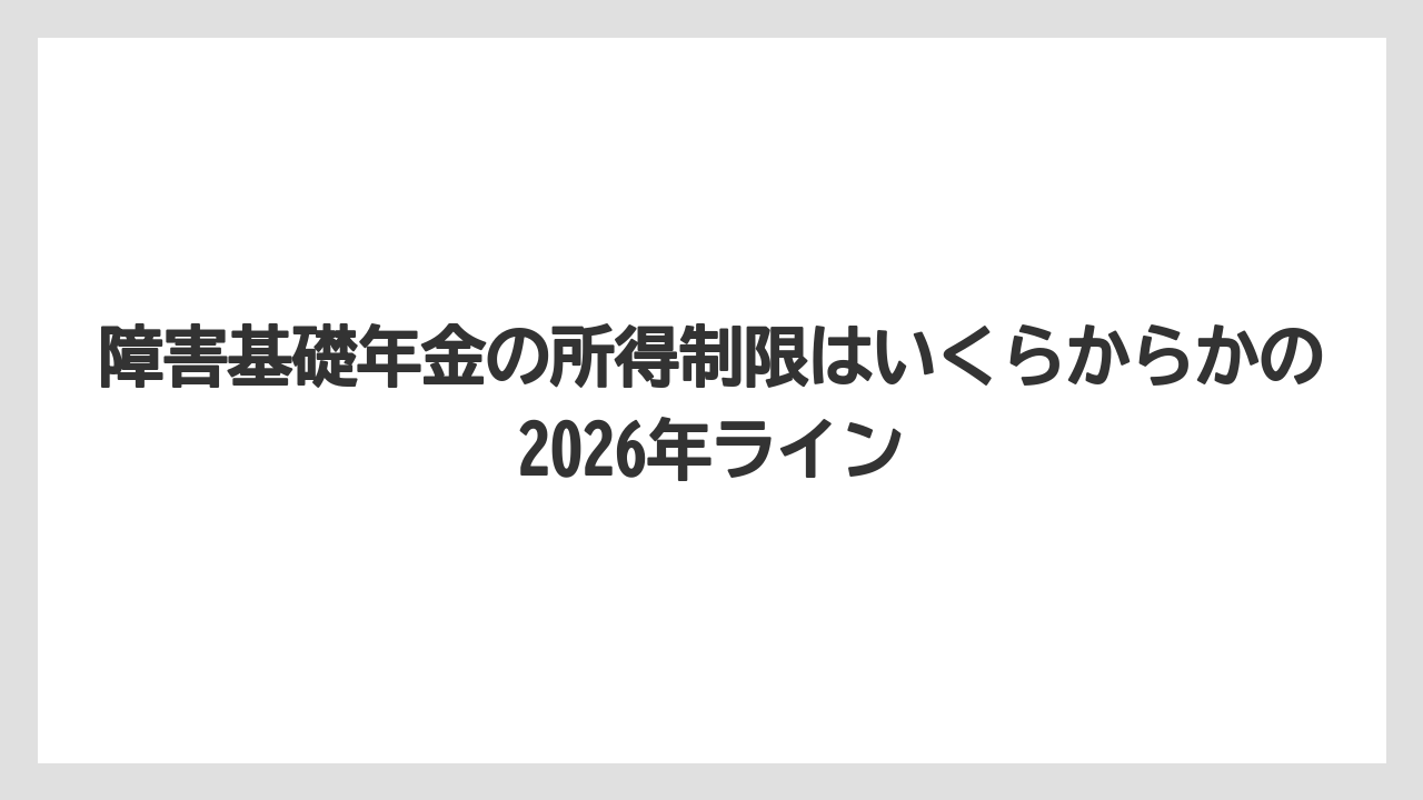 障害基礎年金の所得制限はいくらからかの2026年ライン