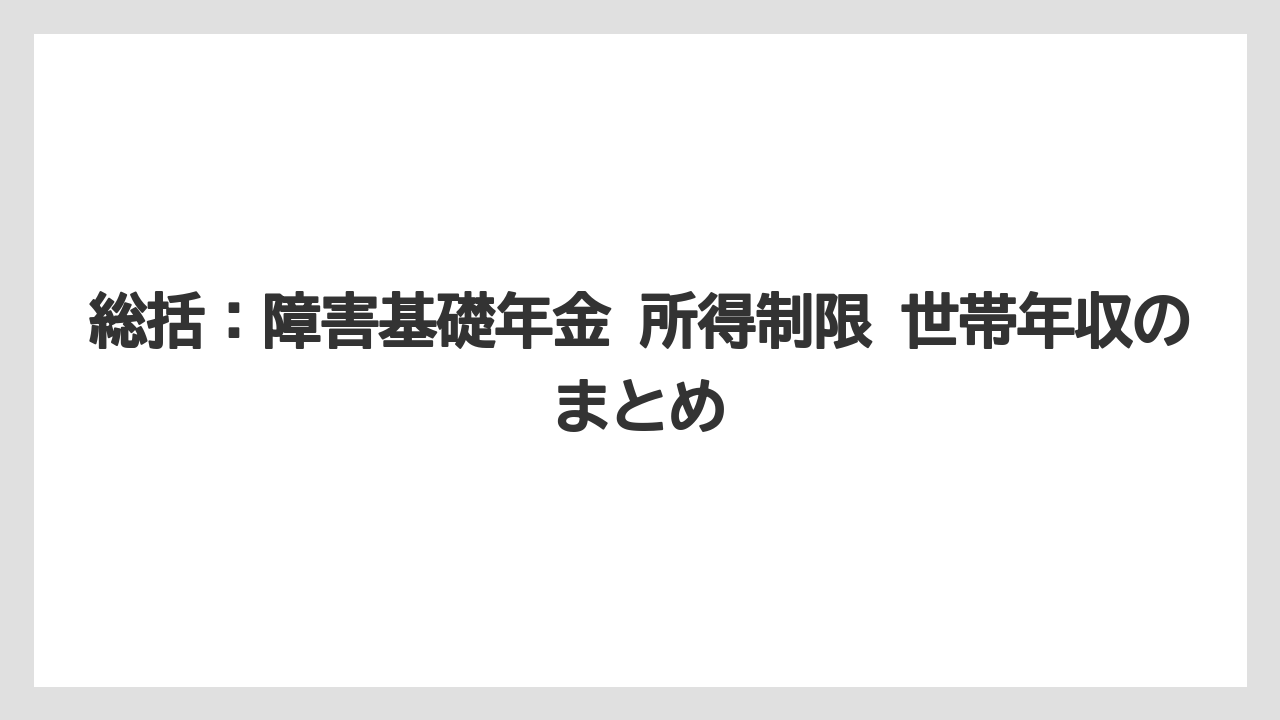 総括：障害基礎年金 所得制限 世帯年収のまとめ
