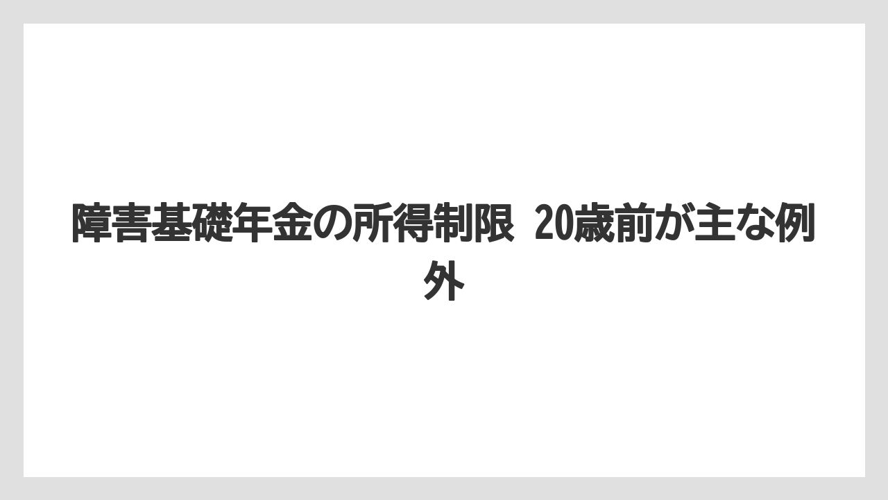 障害基礎年金の所得制限 20歳前が主な例外