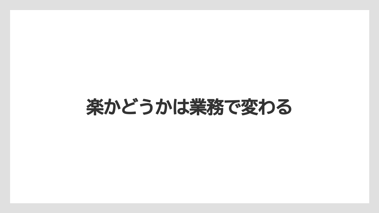 楽かどうかは業務で変わる