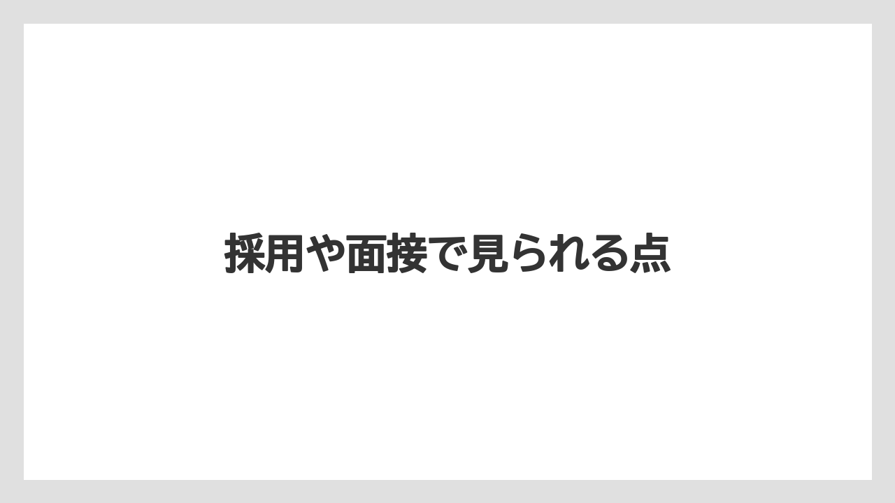 採用や面接で見られる点