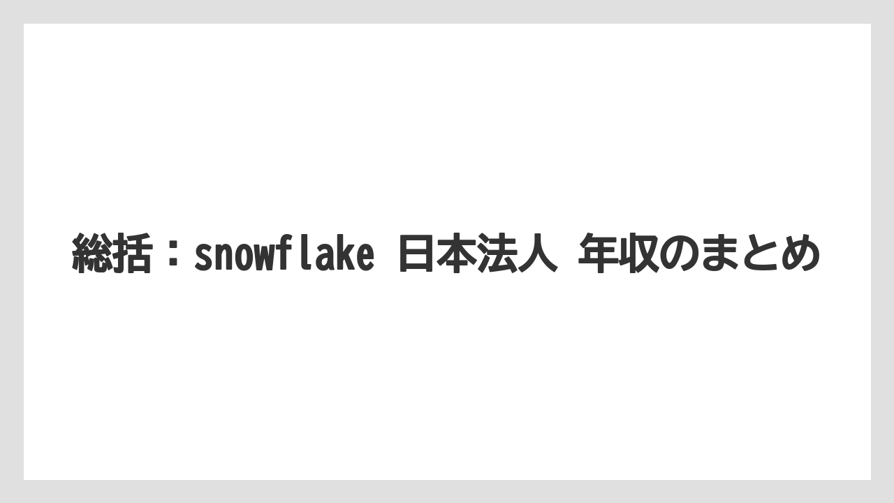 総括:snowflake 日本法人 年収のまとめ