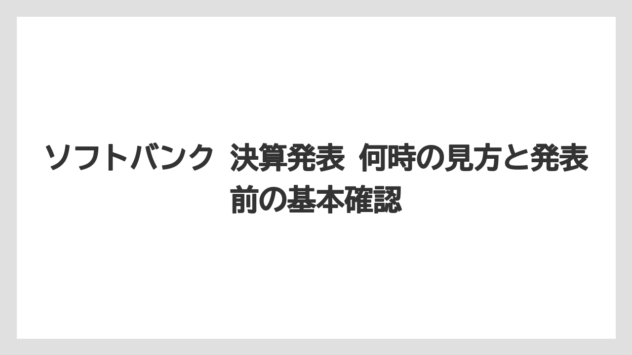 ソフトバンク 決算発表 何時の見方と発表前の基本確認