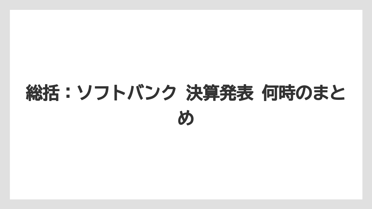 総括:ソフトバンク 決算発表 何時のまとめ