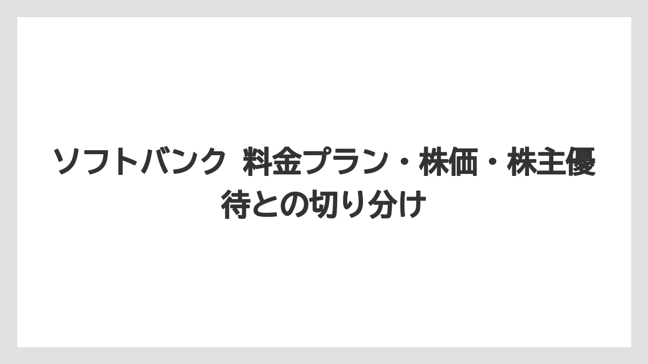 ソフトバンク 料金プラン・株価・株主優待との切り分け