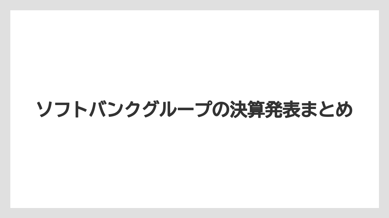ソフトバンクグループの決算発表まとめ