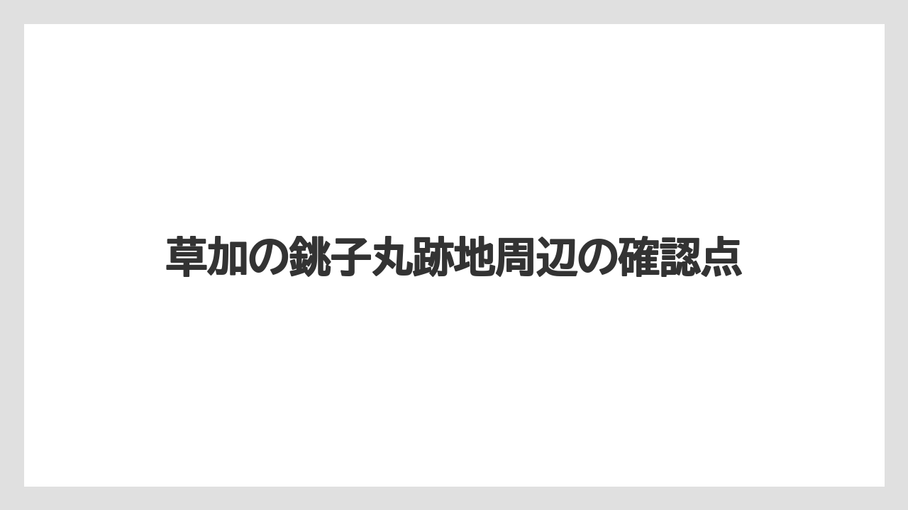 草加の銚子丸跡地周辺の確認点