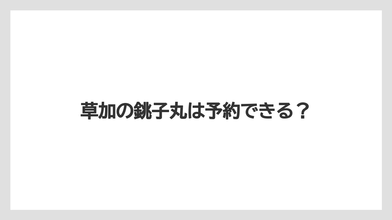 草加の銚子丸は予約できる?