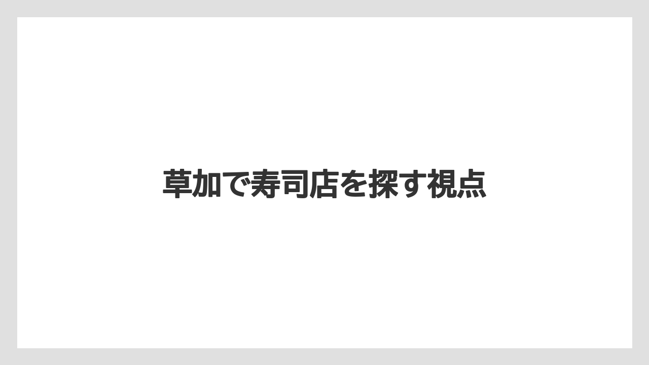 草加で寿司店を探す視点