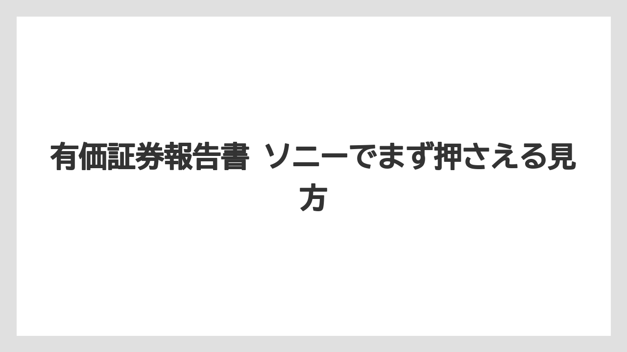 有価証券報告書 ソニーでまず押さえる見方