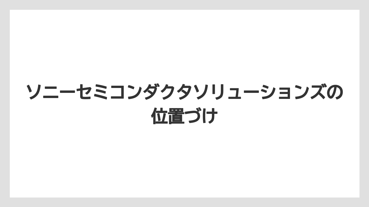 ソニーセミコンダクタソリューションズの位置づけ