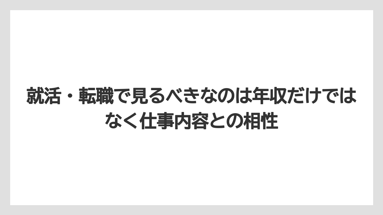 就活・転職で見るべきなのは年収だけではなく仕事内容との相性