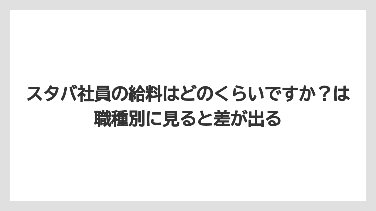 スタバ社員の給料はどのくらいですか?は職種別に見ると差が出る