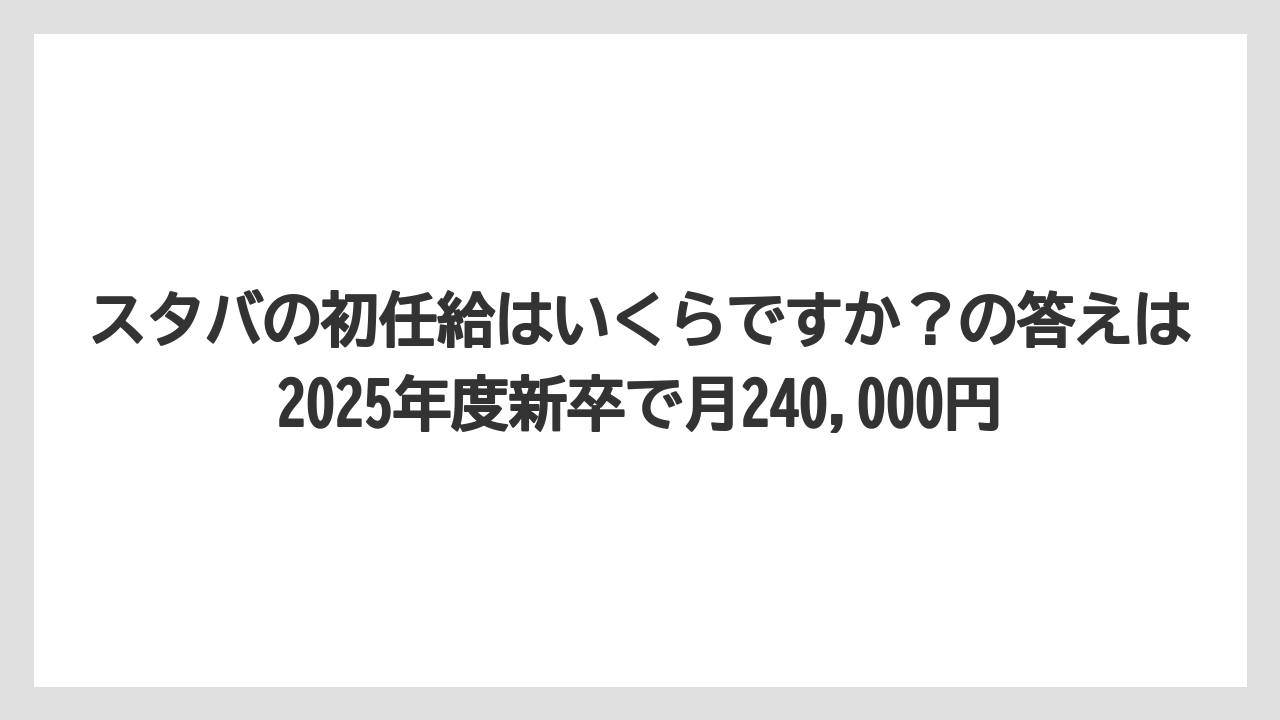 スタバの初任給はいくらですか?の答えは2025年度新卒で月240,000円