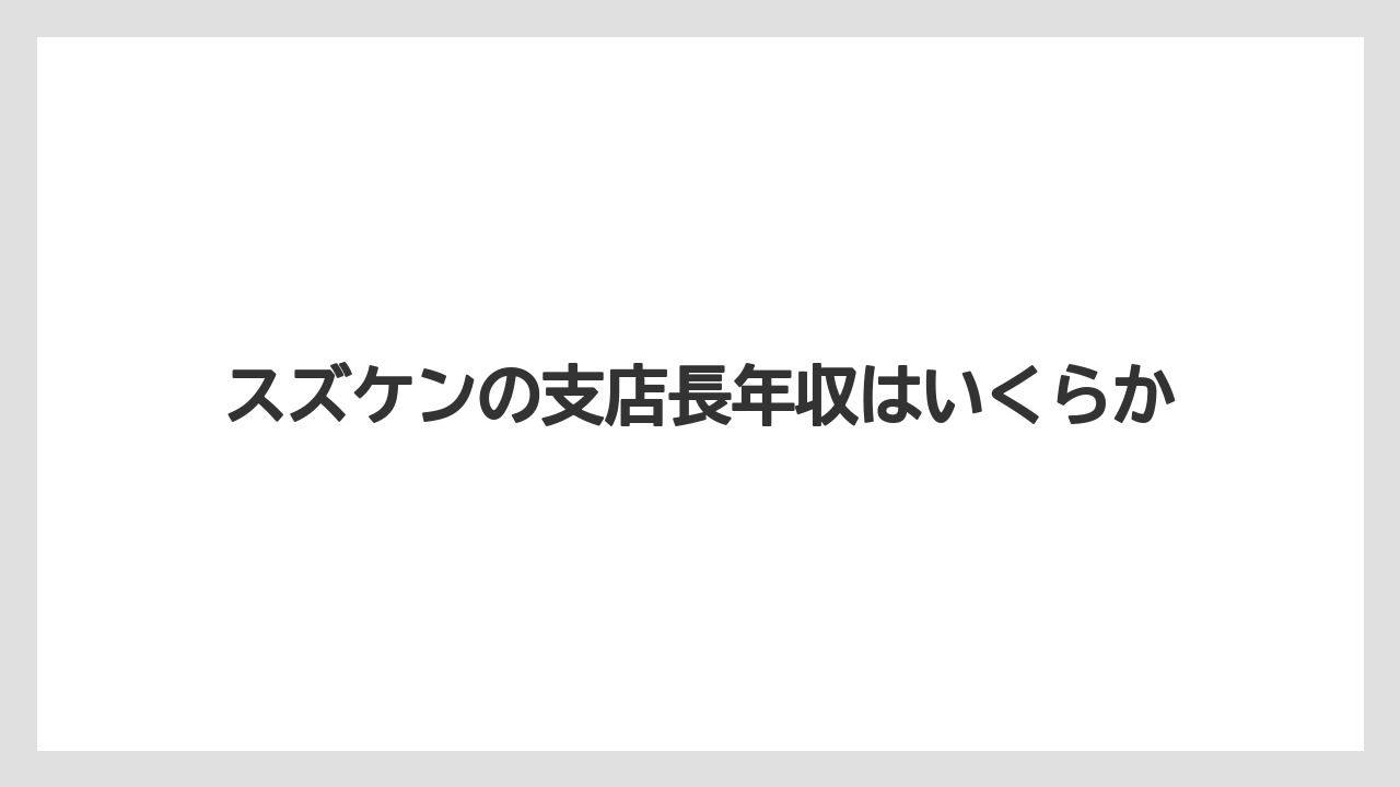 スズケンの支店長年収はいくらか