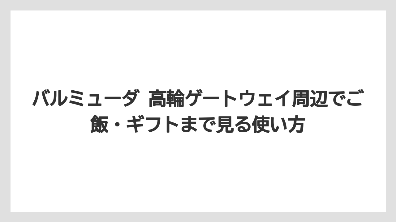 バルミューダ 高輪ゲートウェイ周辺でご飯・ギフトまで見る使い方