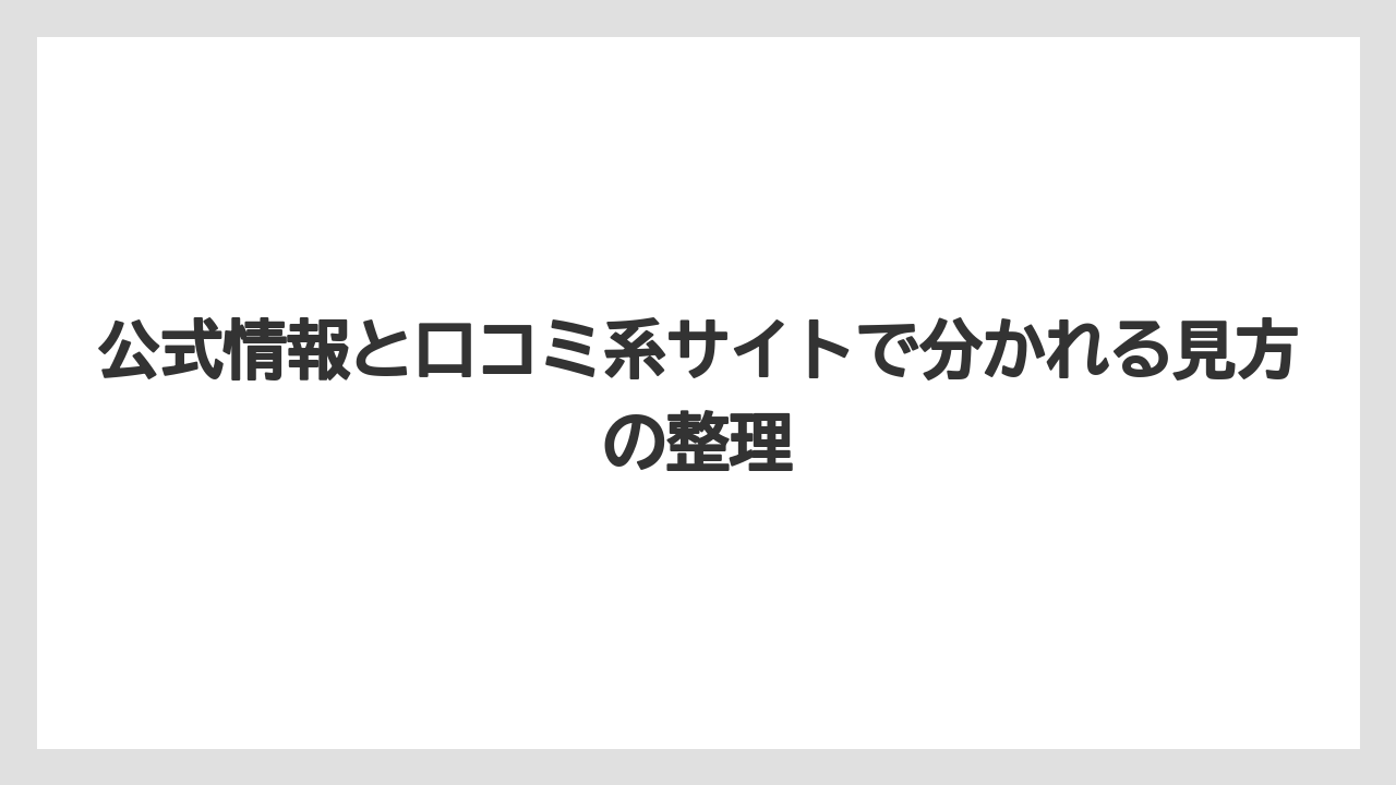 公式情報と口コミ系サイトで分かれる見方の整理