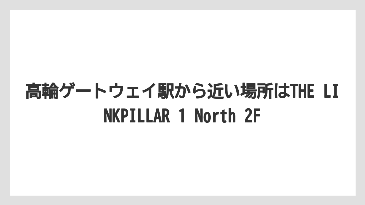 高輪ゲートウェイ駅から近い場所はTHE LINKPILLAR 1 North 2F