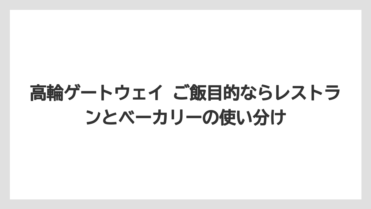高輪ゲートウェイ ご飯目的ならレストランとベーカリーの使い分け