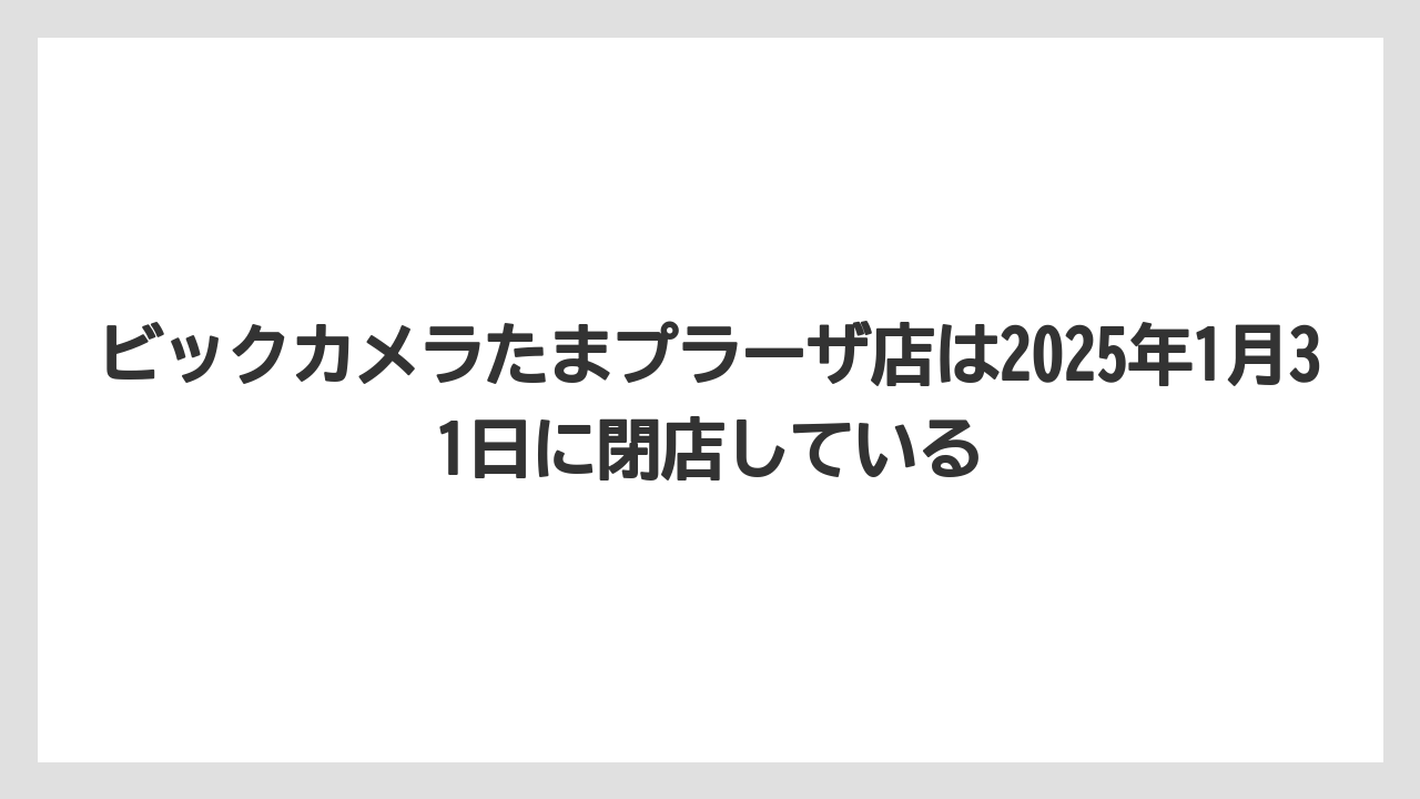 ビックカメラたまプラーザ店は2025年1月31日に閉店している