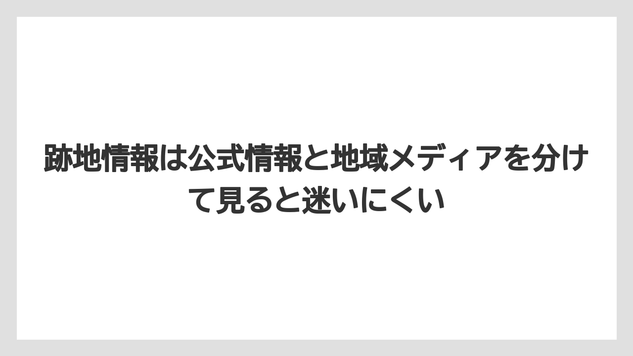 跡地情報は公式情報と地域メディアを分けて見ると迷いにくい