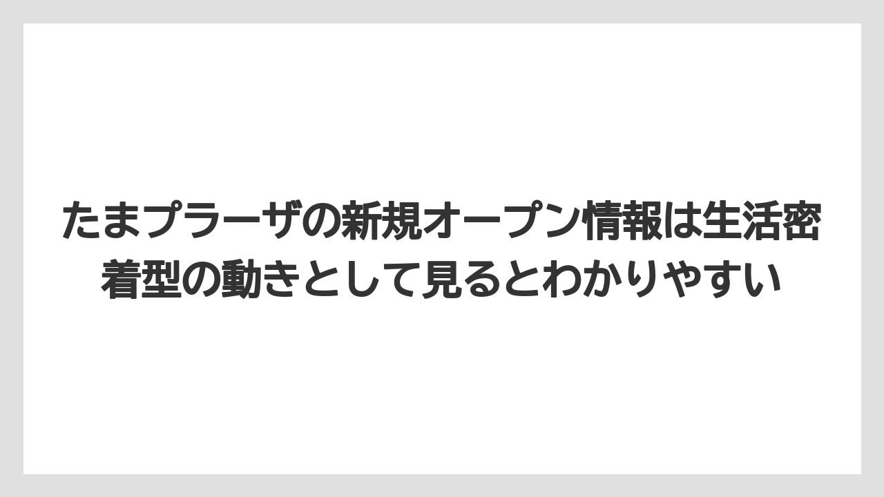 たまプラーザの新規オープン情報は生活密着型の動きとして見るとわかりやすい