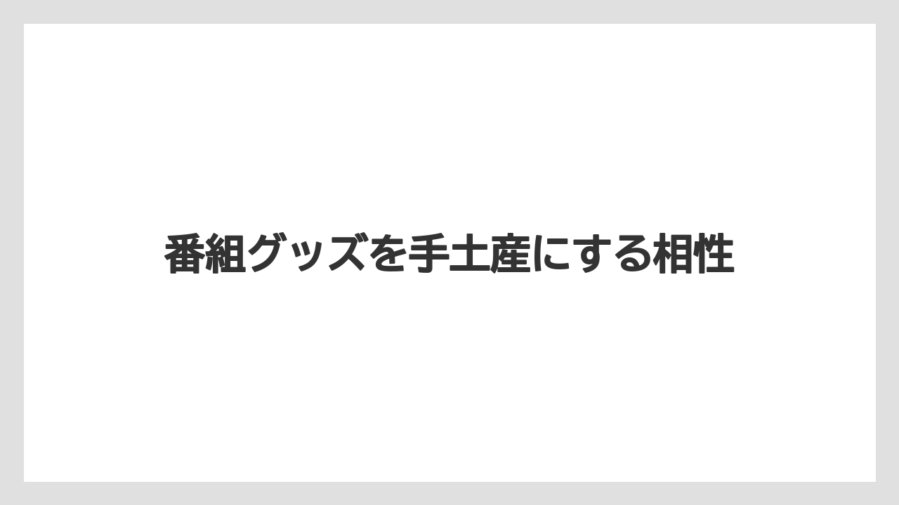 番組グッズを手土産にする相性