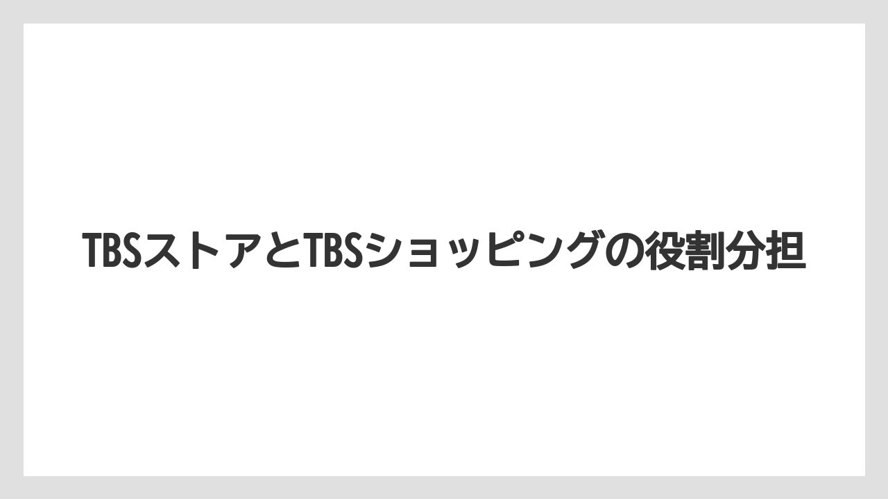 TBSストアとTBSショッピングの役割分担