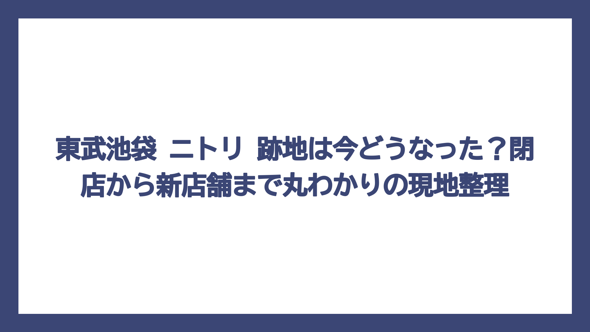 東武池袋 ニトリ 跡地は今どうなった？閉店から新店舗まで丸わかりの現地整理