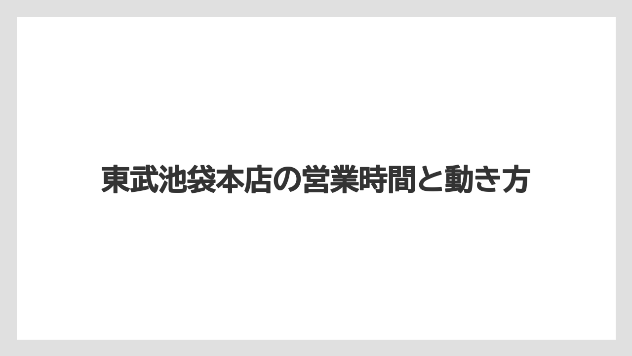 東武池袋本店の営業時間と動き方