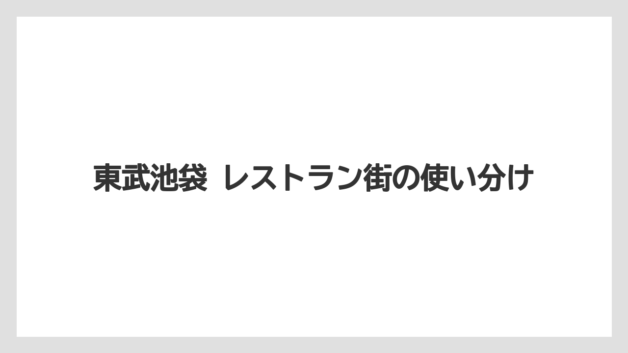 東武池袋 レストラン街の使い分け