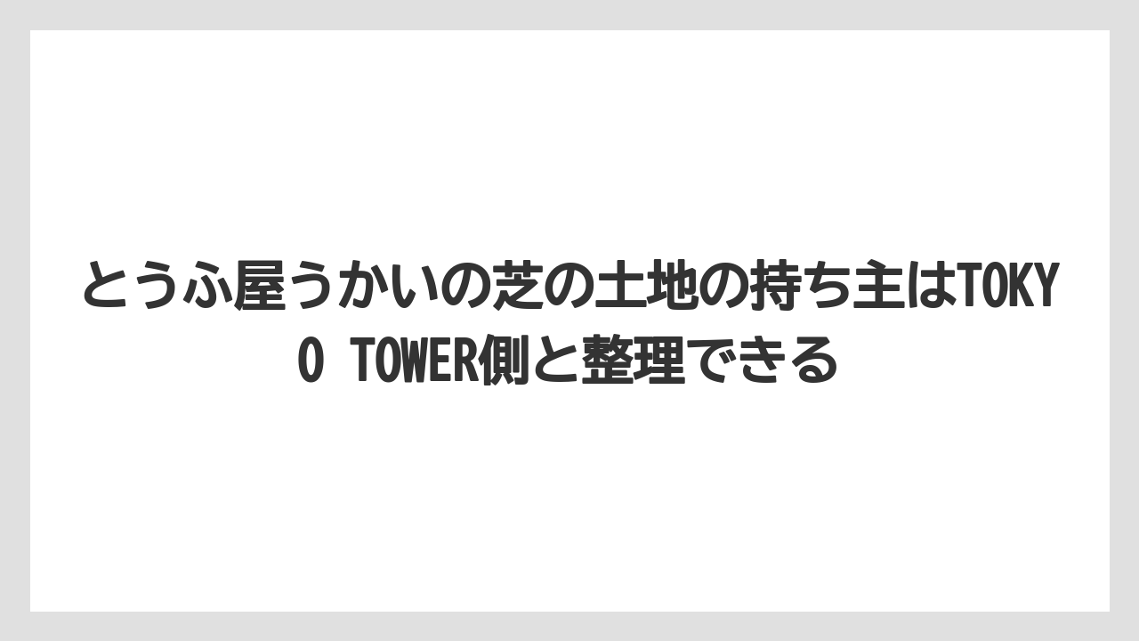 とうふ屋うかいの芝の土地の持ち主はTOKYO TOWER側と整理できる