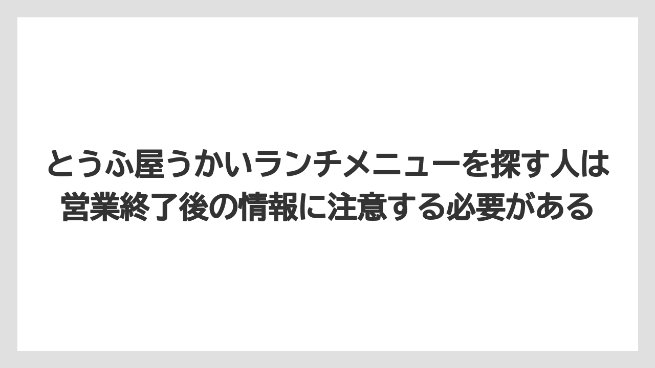とうふ屋うかいランチメニューを探す人は営業終了後の情報に注意する必要がある