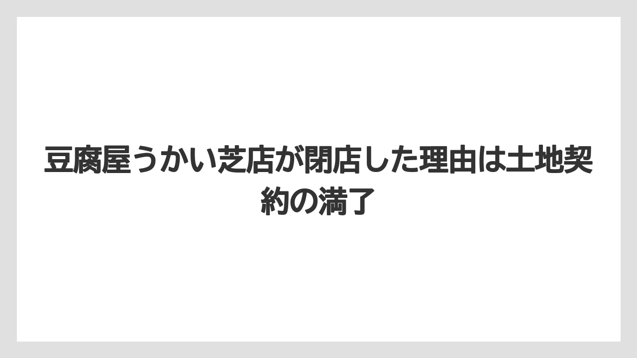 豆腐屋うかい芝店が閉店した理由は土地契約の満了