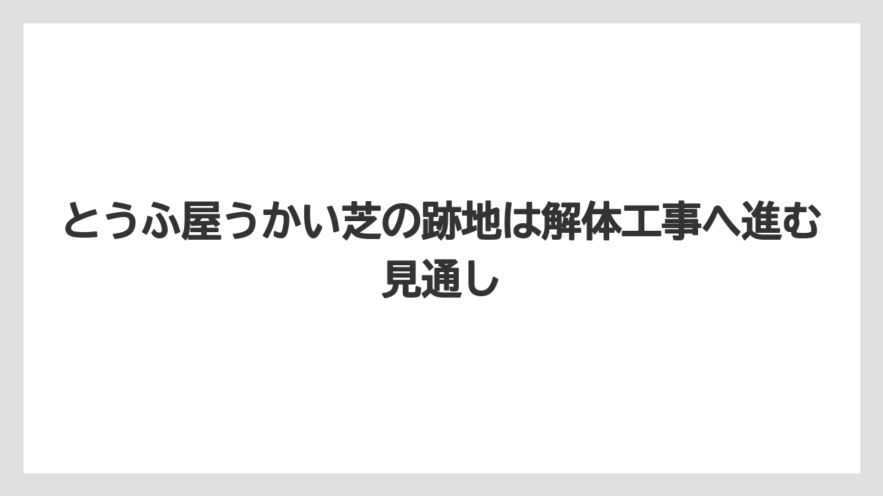 とうふ屋うかい芝の跡地は解体工事へ進む見通し