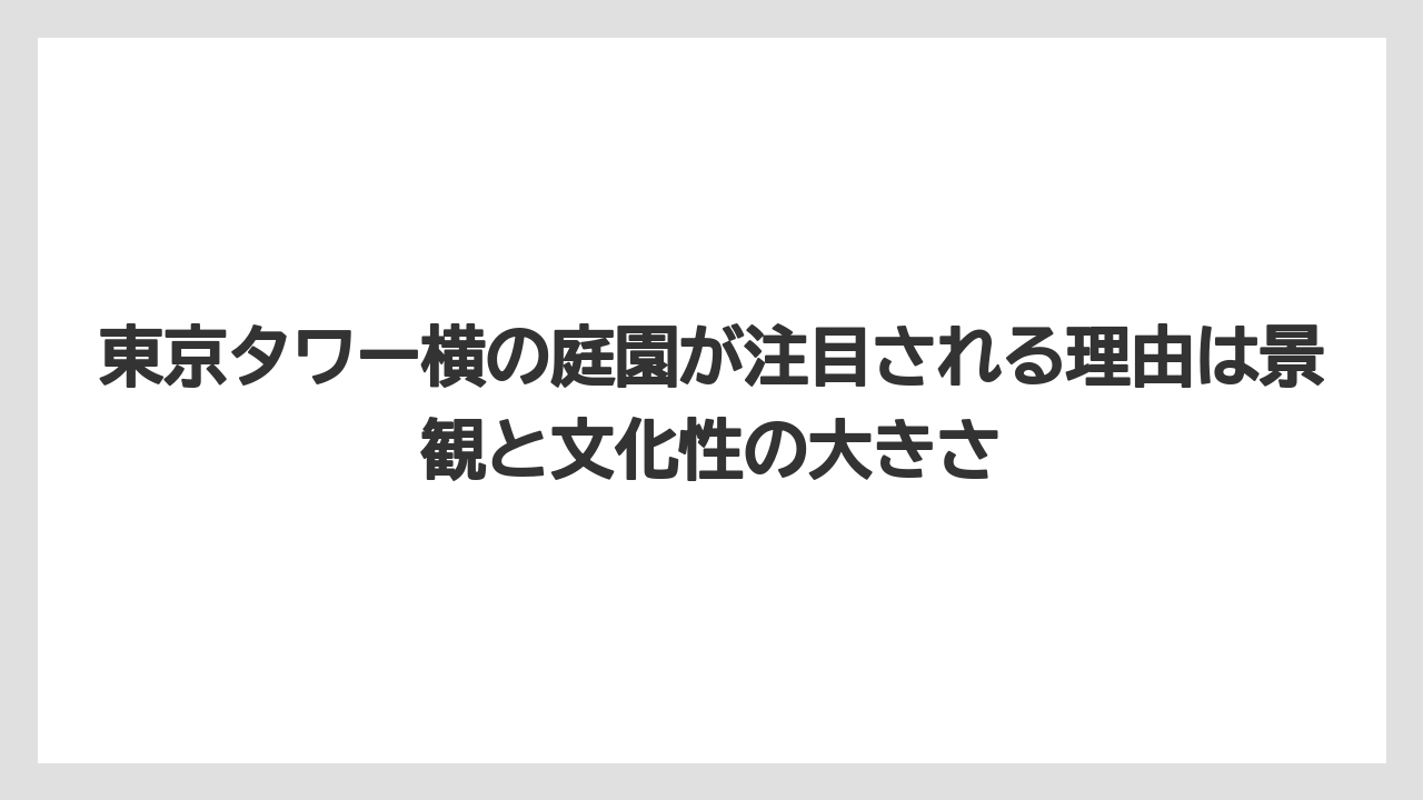 東京タワー横の庭園が注目される理由は景観と文化性の大きさ