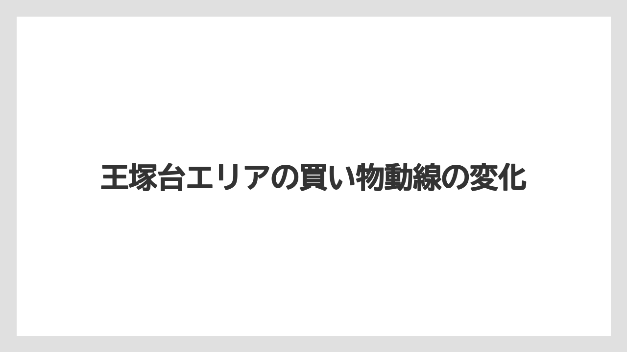 王塚台エリアの買い物動線の変化