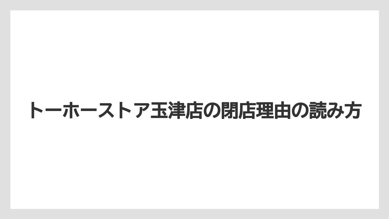 トーホーストア玉津店の閉店理由の読み方