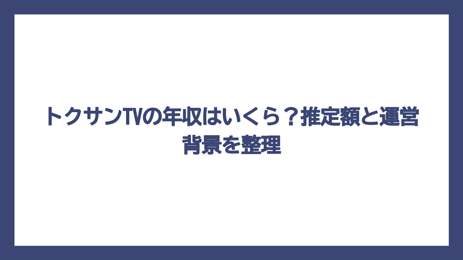 トクサンTVの年収はいくら？推定額と運営背景を整理