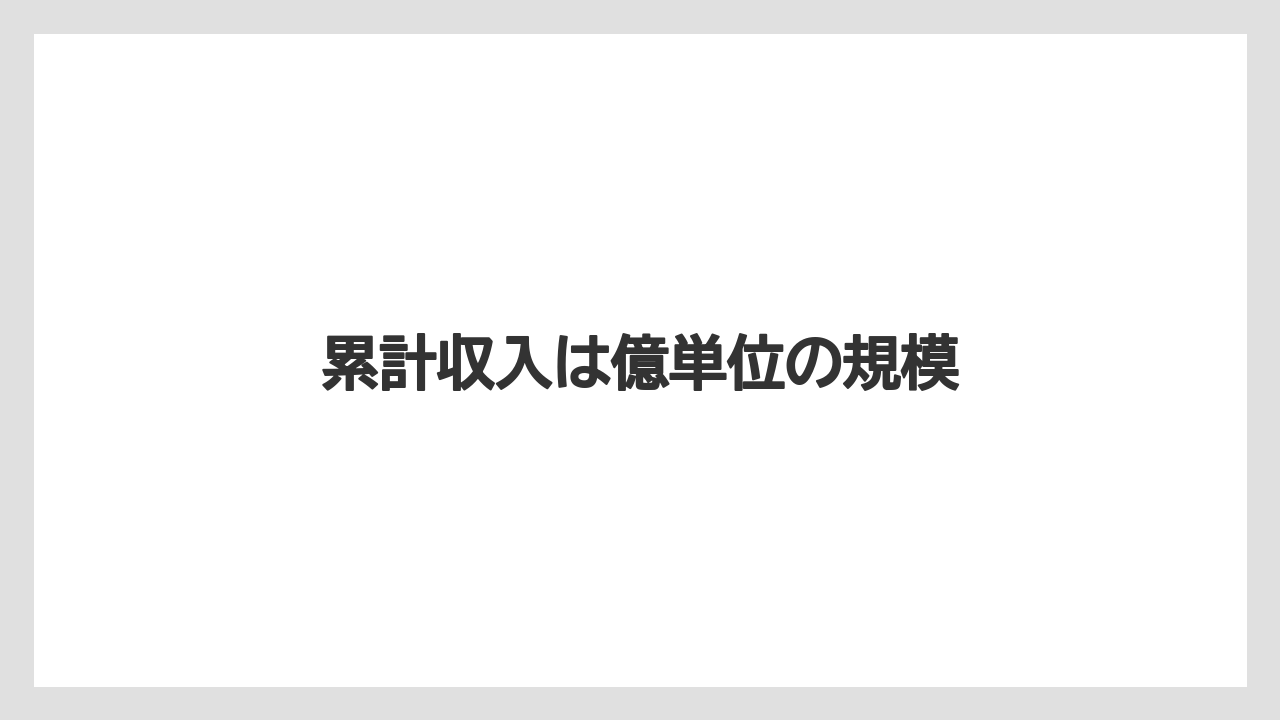 累計収入は億単位の規模