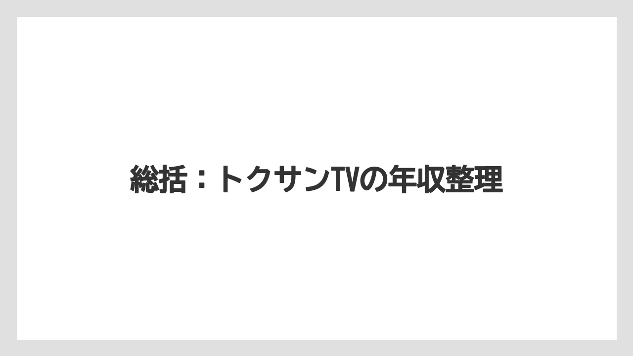 総括：トクサンTVの年収整理