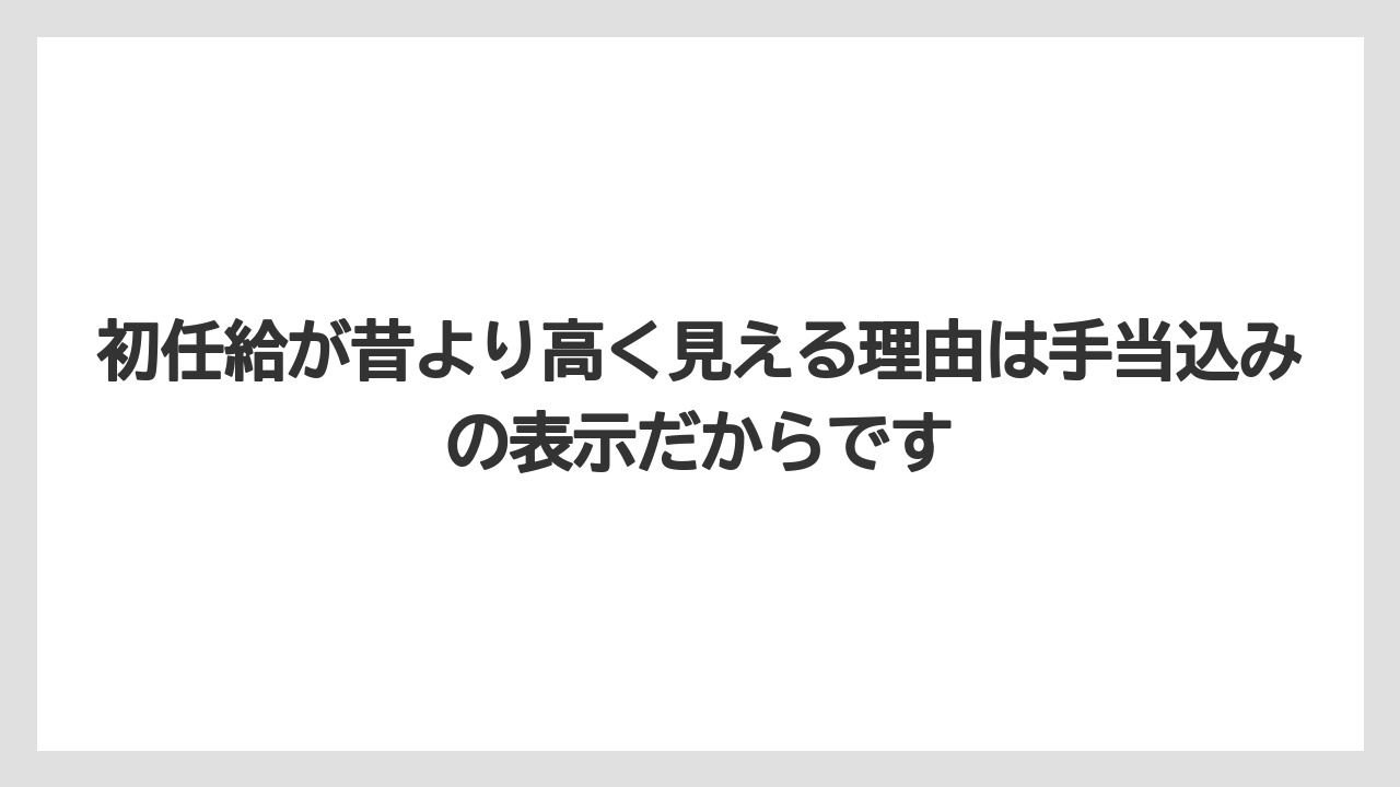 初任給が昔より高く見える理由は手当込みの表示だからです